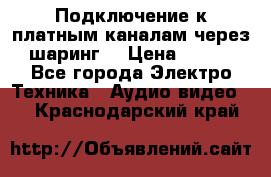 Подключение к платным каналам через шаринг  › Цена ­ 100 - Все города Электро-Техника » Аудио-видео   . Краснодарский край